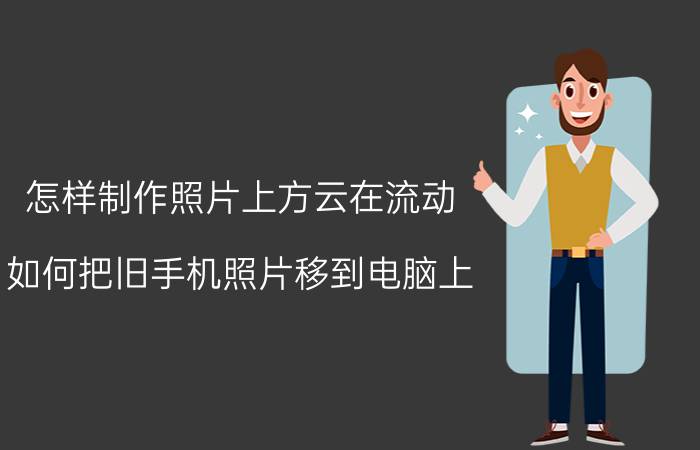 怎样制作照片上方云在流动 如何把旧手机照片移到电脑上？